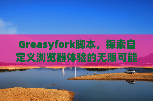 Greasyfork脚本，探索自定义浏览器体验的无限可能